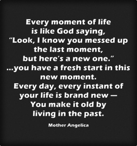 Way quote. Every-moment-is-new_MotherAngelica quote